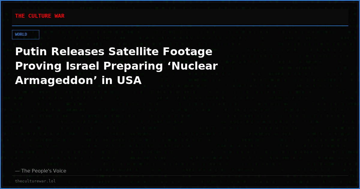 Putin Releases Satellite Footage Proving Israel Preparing ‘Nuclear Armageddon’ in USA