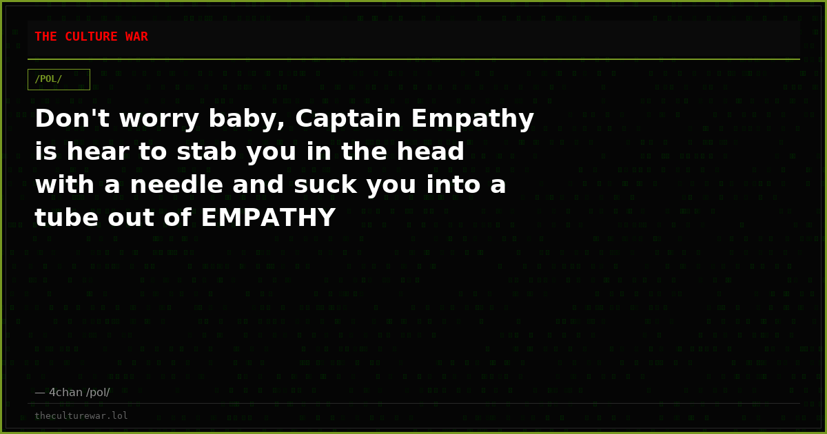 Don't worry baby, Captain Empathy is hear to stab you in the head with a needle and suck you into a tube out of EMPATHY