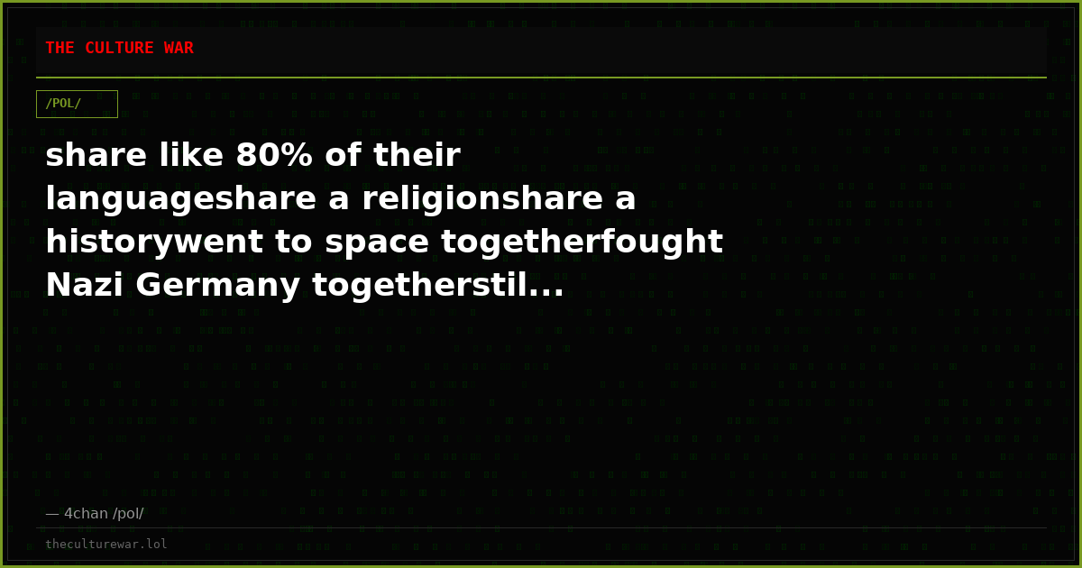 share like 80% of their languageshare a religionshare a historywent to space togetherfought Nazi Germany togetherstil...