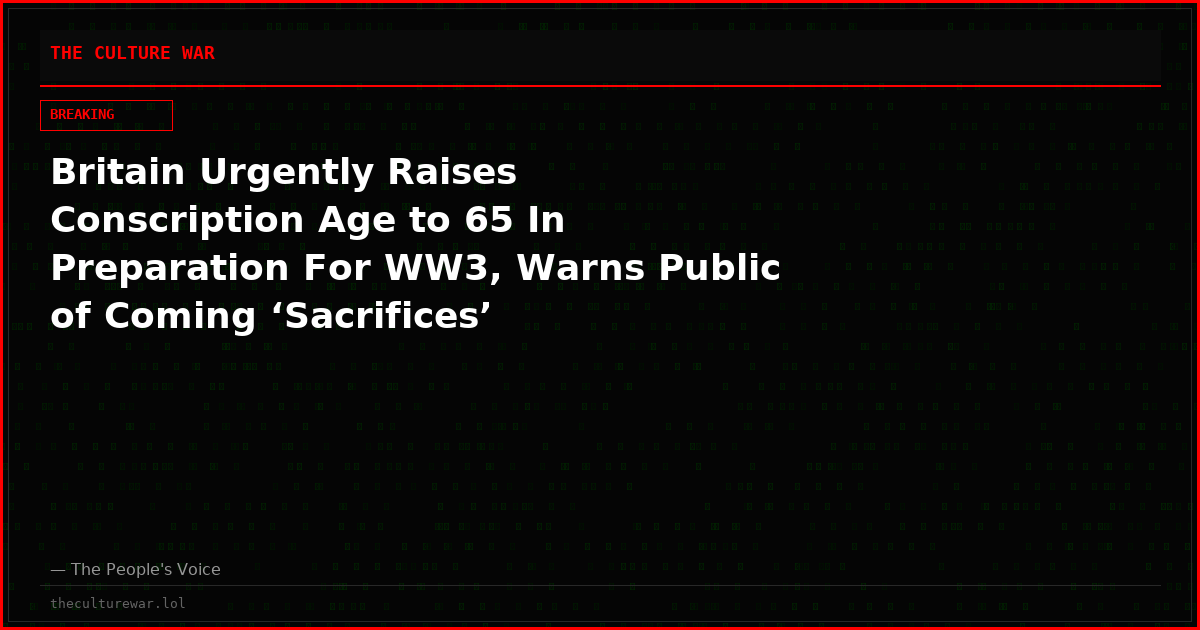 Britain Urgently Raises Conscription Age to 65 In Preparation For WW3, Warns Public of Coming ‘Sacrifices’