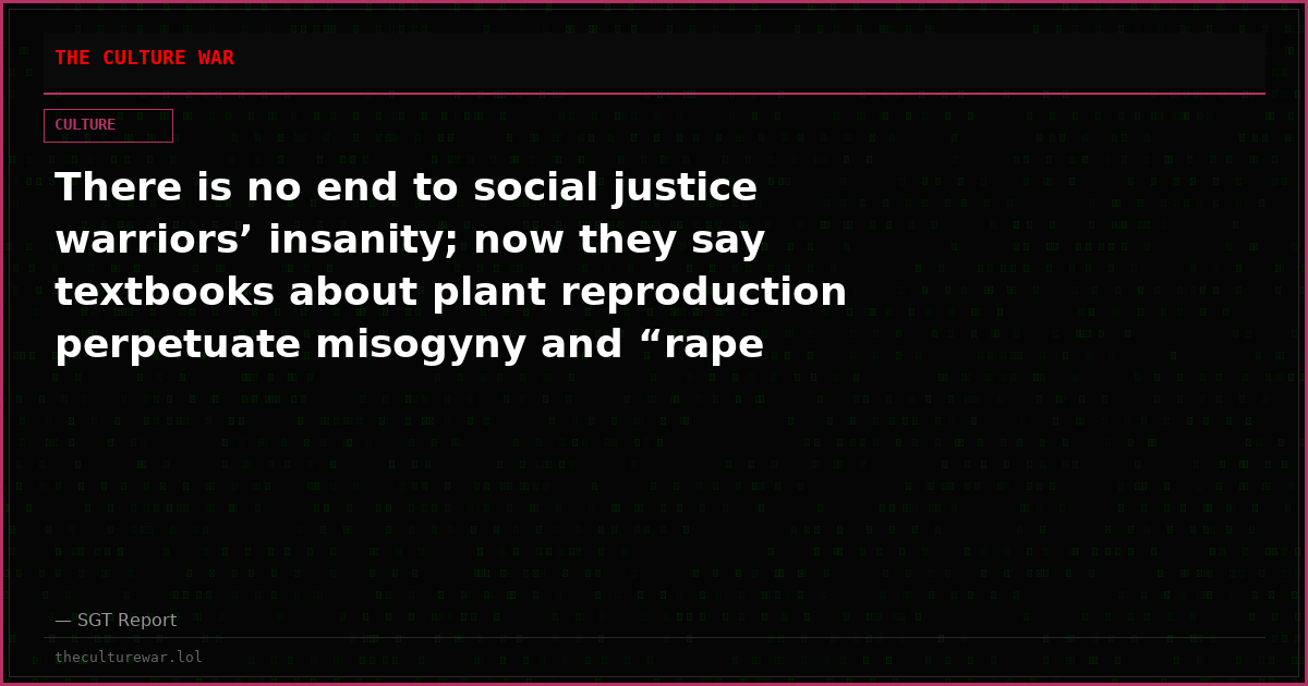 There is no end to social justice warriors’ insanity; now they say textbooks about plant reproduction perpetuate misogyny and “rape culture”