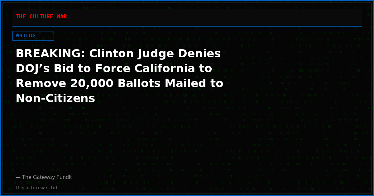 BREAKING: Clinton Judge Denies DOJ’s Bid to Force California to Remove 20,000 Ballots Mailed to Non-Citizens