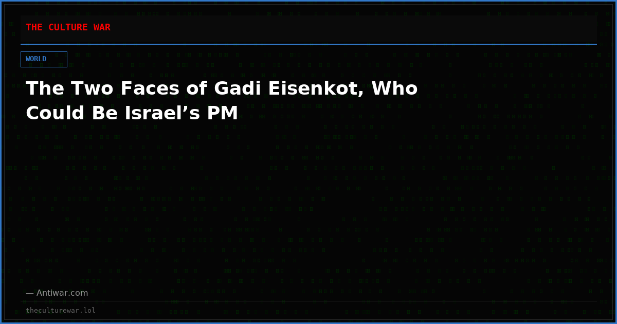 The Two Faces of Gadi Eisenkot, Who Could Be Israel’s PM