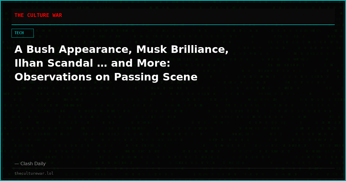 A Bush Appearance, Musk Brilliance, Ilhan Scandal … and More: Observations on Passing Scene