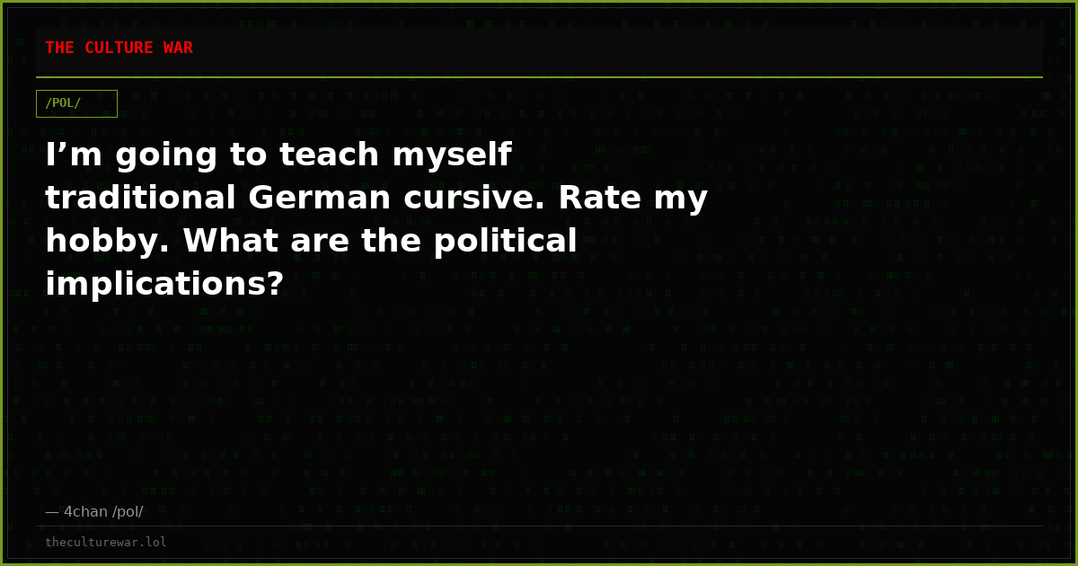 I’m going to teach myself traditional German cursive. Rate my hobby. What are the political implications?