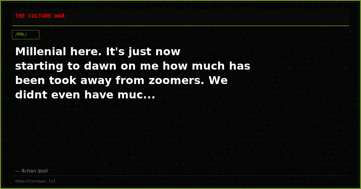 Millenial here. It's just now starting to dawn on me how much has been took away from zoomers. We didnt even have muc...