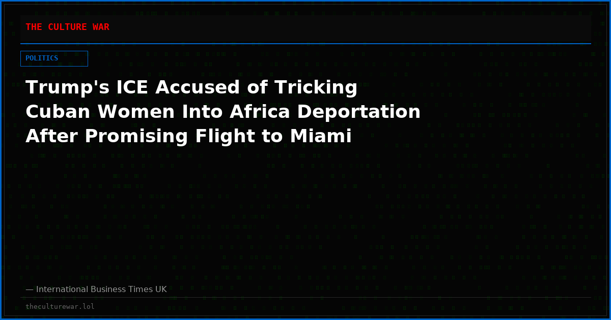 Trump's ICE Accused of Tricking Cuban Women Into Africa Deportation After Promising Flight to Miami