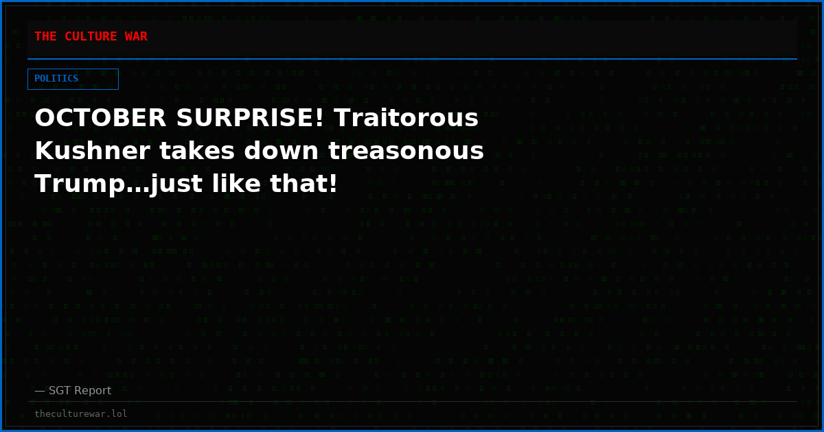 OCTOBER SURPRISE! Traitorous Kushner takes down treasonous Trump…just like that!