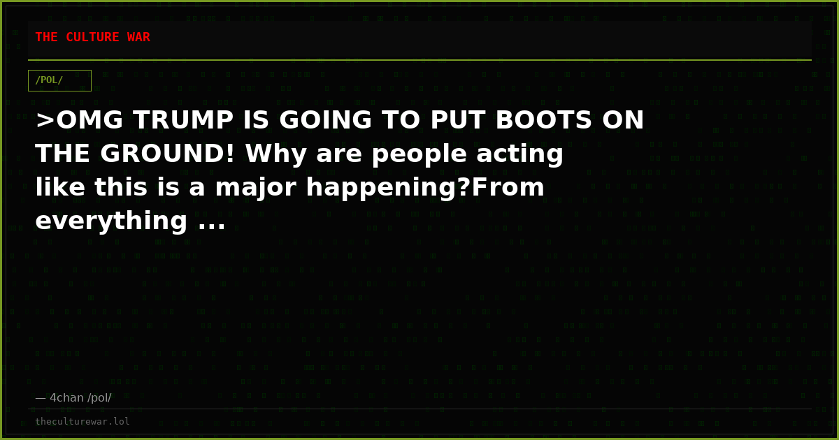 >OMG TRUMP IS GOING TO PUT BOOTS ON THE GROUND! Why are people acting like this is a major happening?From everything ...