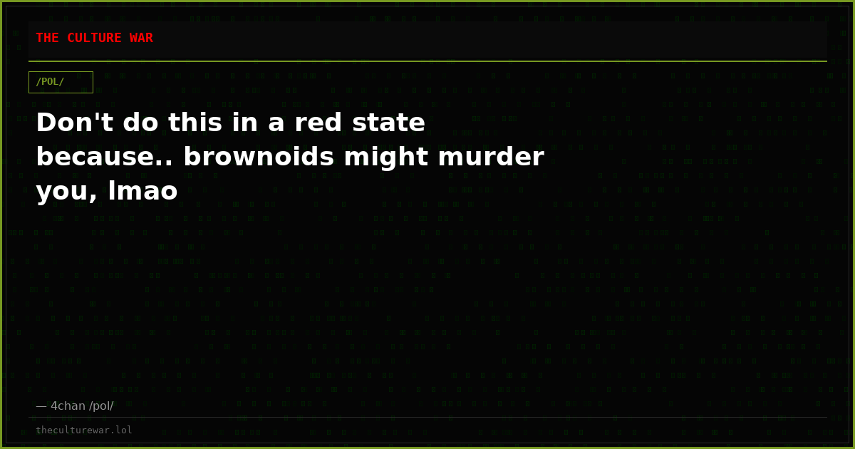 Don't do this in a red state because.. brownoids might murder you, lmao