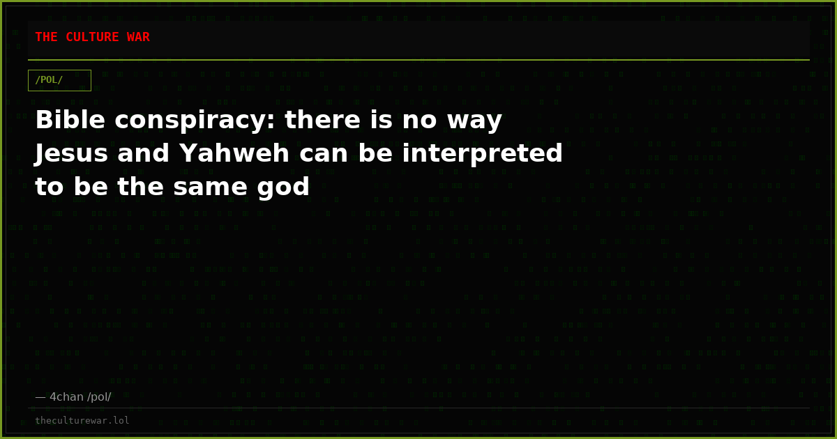 Bible conspiracy: there is no way Jesus and Yahweh can be interpreted to be the same god