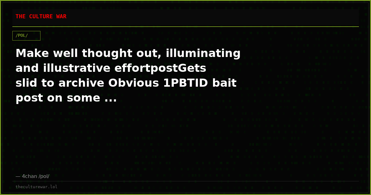 Make well thought out, illuminating and illustrative effortpostGets slid to archive Obvious 1PBTID bait post on some ...