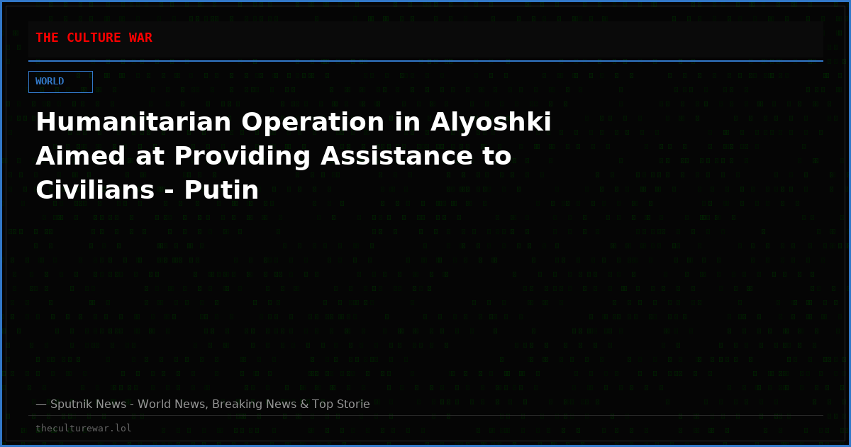 Humanitarian Operation in Alyoshki Aimed at Providing Assistance to Civilians - Putin