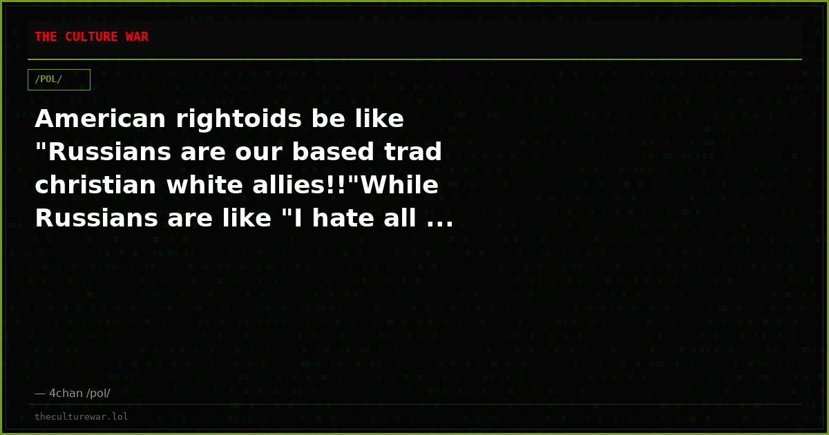 American rightoids be like "Russians are our based trad christian white allies!!"While Russians are like "I hate all ...