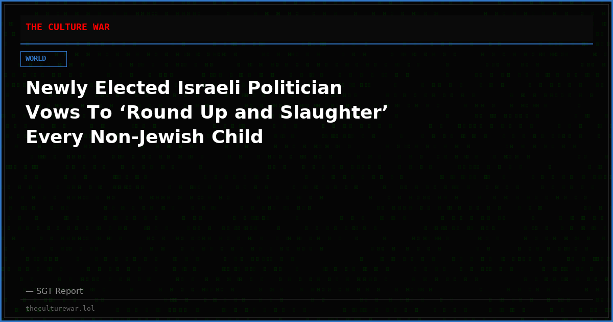 Newly Elected Israeli Politician Vows To ‘Round Up and Slaughter’ Every Non-Jewish Child