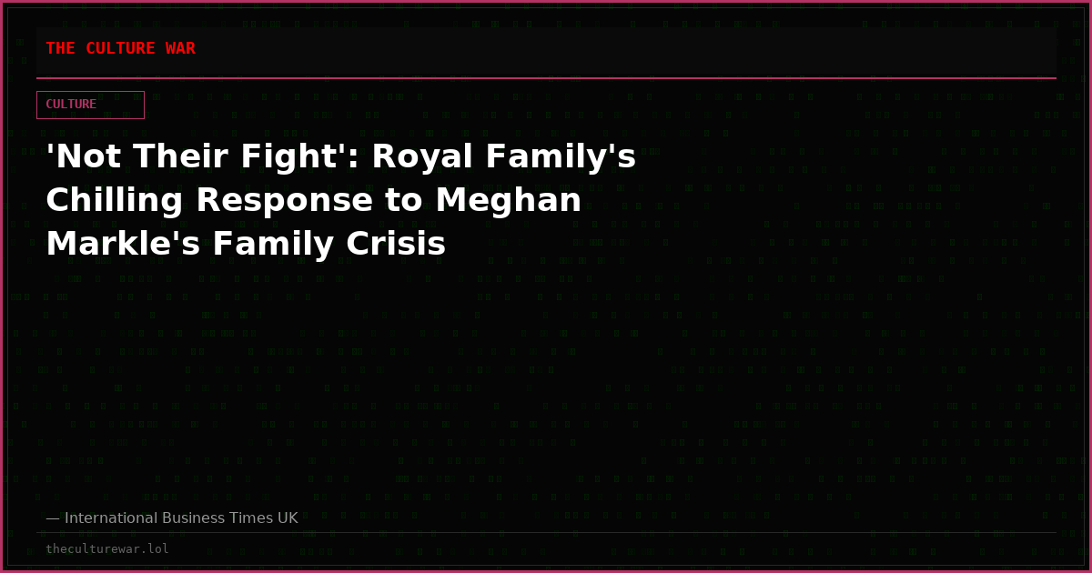 'Not Their Fight': Royal Family's Chilling Response to Meghan Markle's Family Crisis
