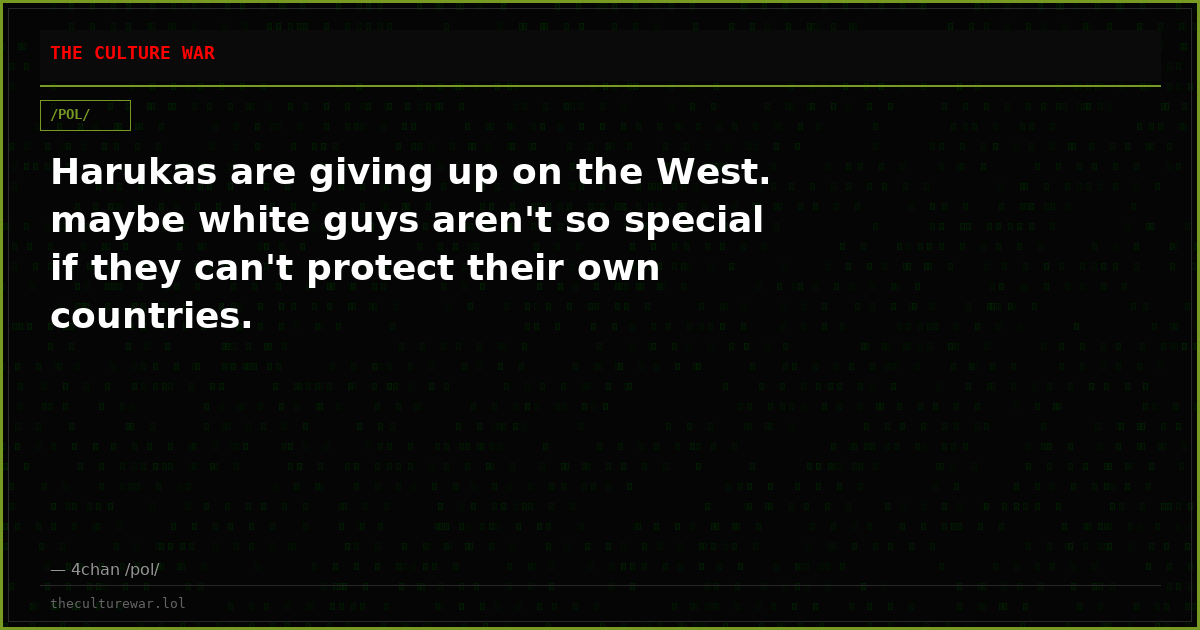 Harukas are giving up on the West. maybe white guys aren't so special if they can't protect their own countries.