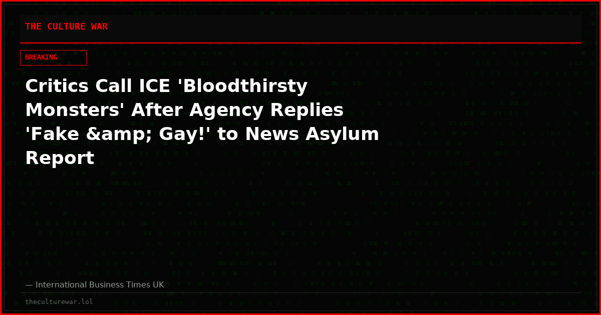 Critics Call ICE 'Bloodthirsty Monsters' After Agency Replies 'Fake &amp; Gay!' to News Asylum Report
