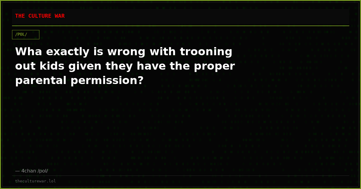 Wha exactly is wrong with trooning out kids given they have the proper parental permission?
