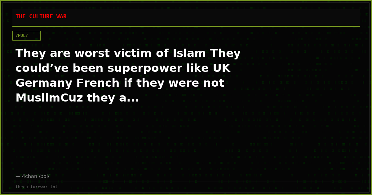 They are worst victim of Islam They could’ve been superpower like UK Germany French if they were not MuslimCuz they a...