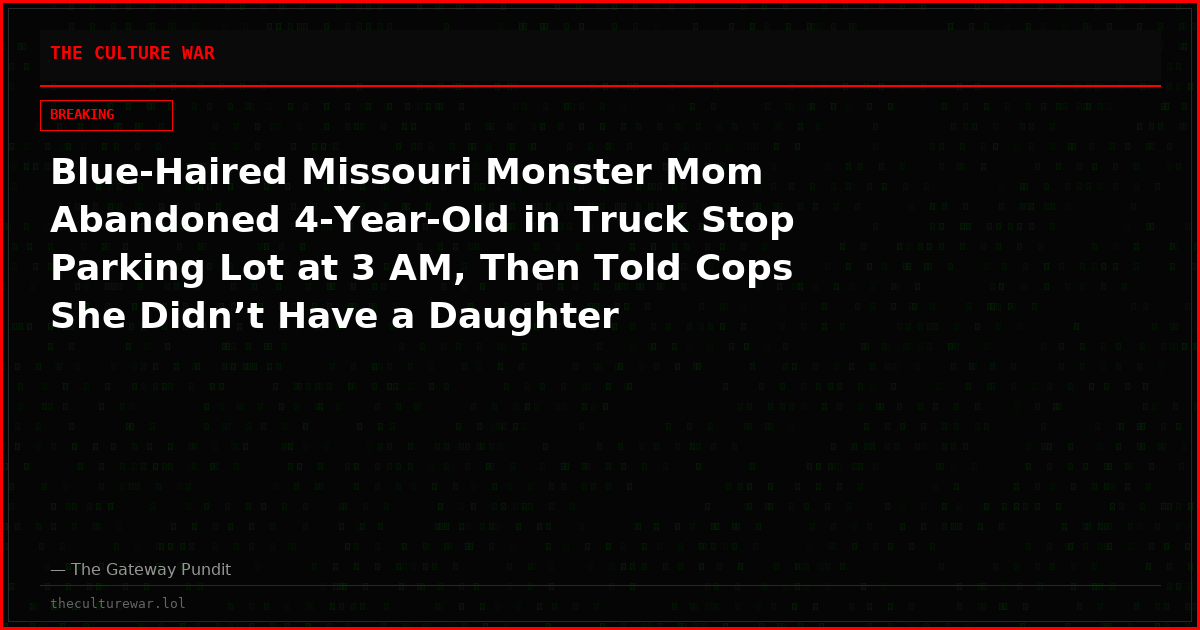 Blue-Haired Missouri Monster Mom Abandoned 4-Year-Old in Truck Stop Parking Lot at 3 AM, Then Told Cops She Didn’t Have a Daughter