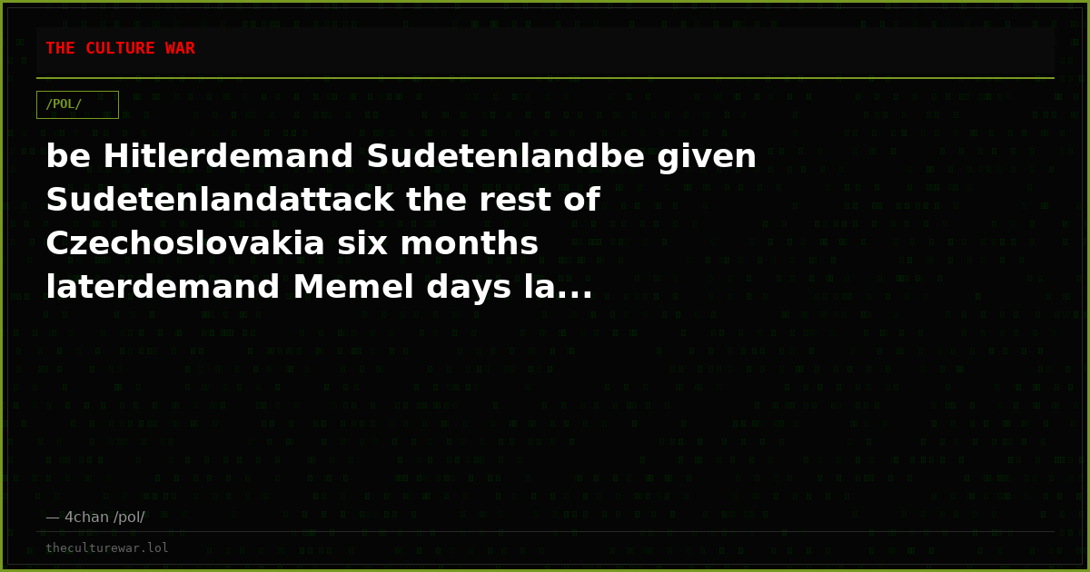 be Hitlerdemand Sudetenlandbe given Sudetenlandattack the rest of Czechoslovakia six months laterdemand Memel days la...
