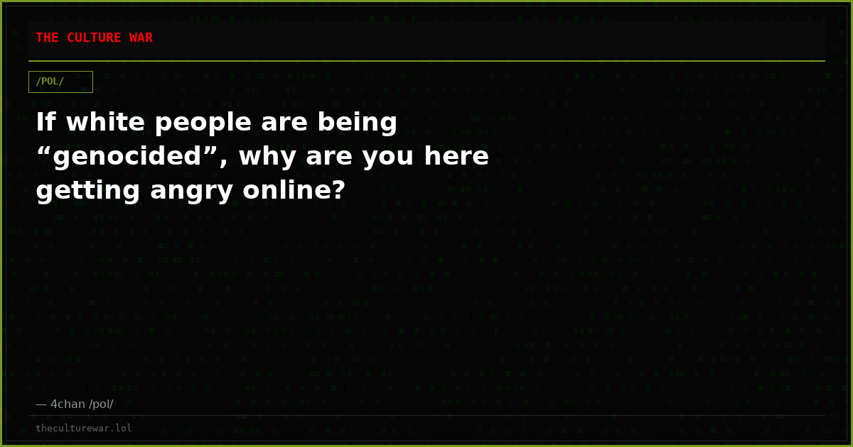 If white people are being “genocided”, why are you here getting angry online?