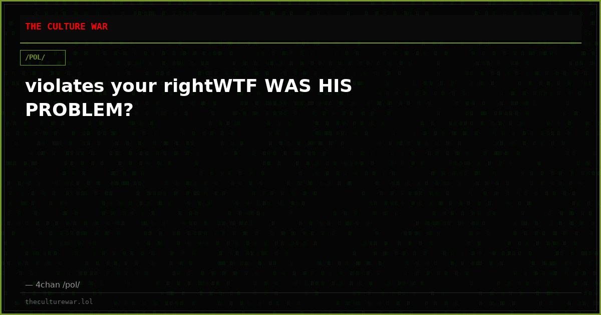 violates your rightWTF WAS HIS PROBLEM?