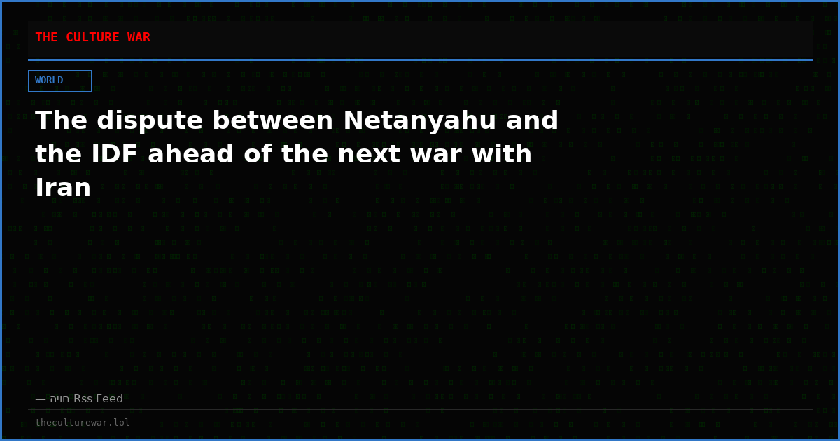 The dispute between Netanyahu and the IDF ahead of the next war with Iran