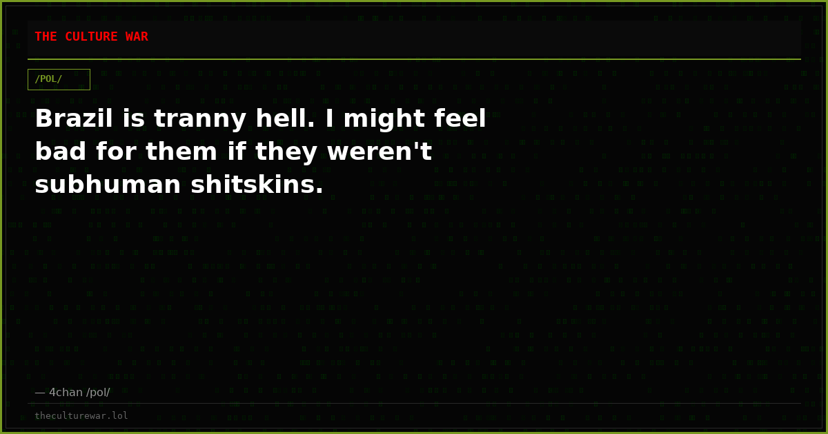 Brazil is tranny hell. I might feel bad for them if they weren't subhuman shitskins.