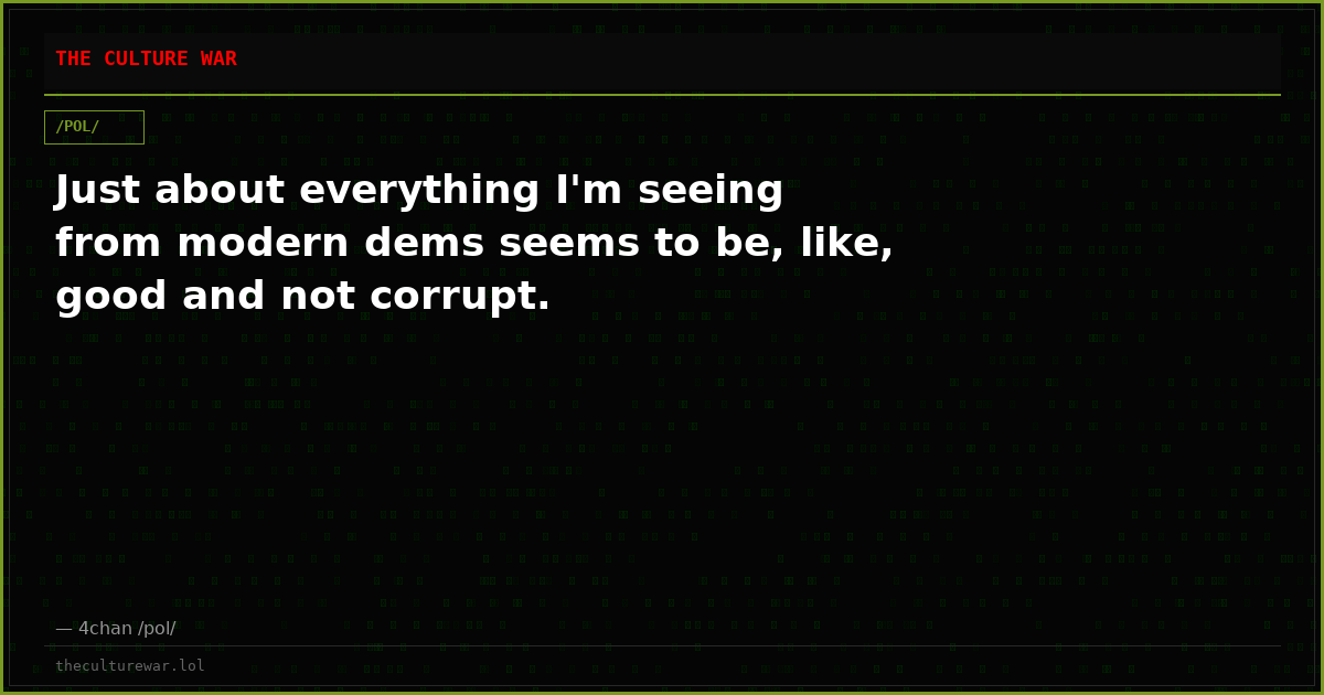 Just about everything I'm seeing from modern dems seems to be, like, good and not corrupt.