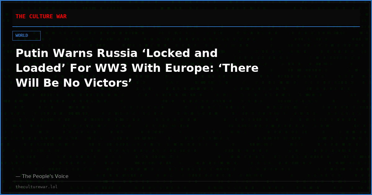 Putin Warns Russia ‘Locked and Loaded’ For WW3 With Europe: ‘There Will Be No Victors’