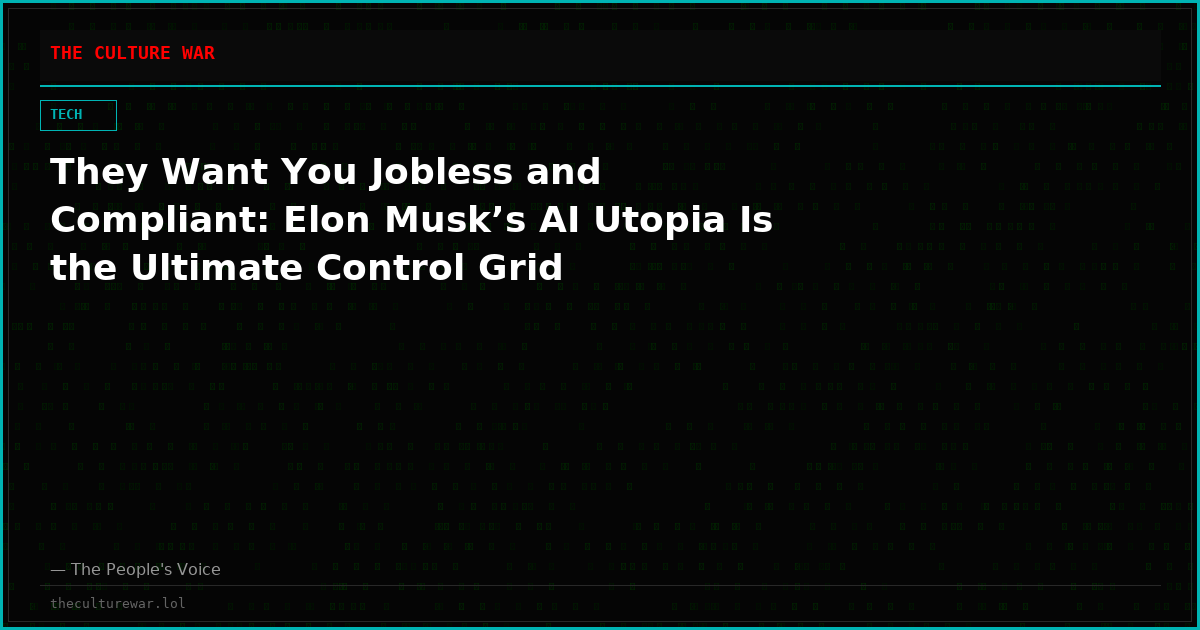 They Want You Jobless and Compliant: Elon Musk’s AI Utopia Is the Ultimate Control Grid