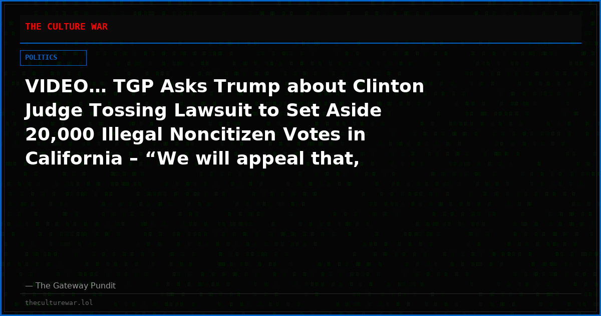 VIDEO… TGP Asks Trump about Clinton Judge Tossing Lawsuit to Set Aside 20,000 Illegal Noncitizen Votes in California – “We will appeal that, of course… “