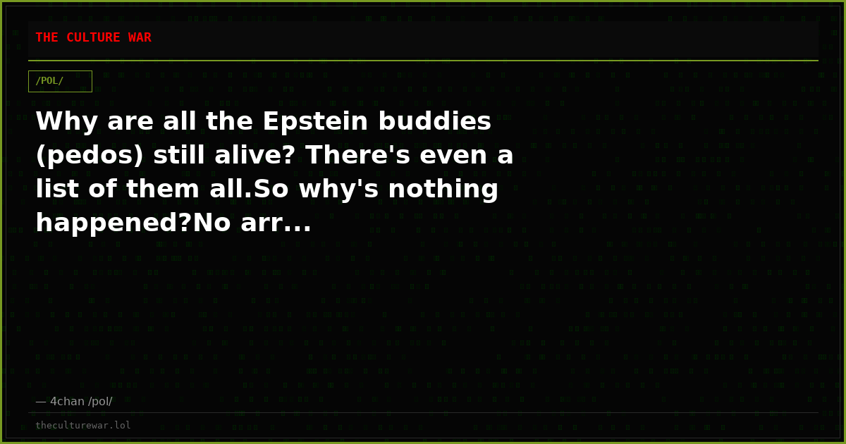Why are all the Epstein buddies (pedos) still alive? There's even a list of them all.So why's nothing happened?No arr...