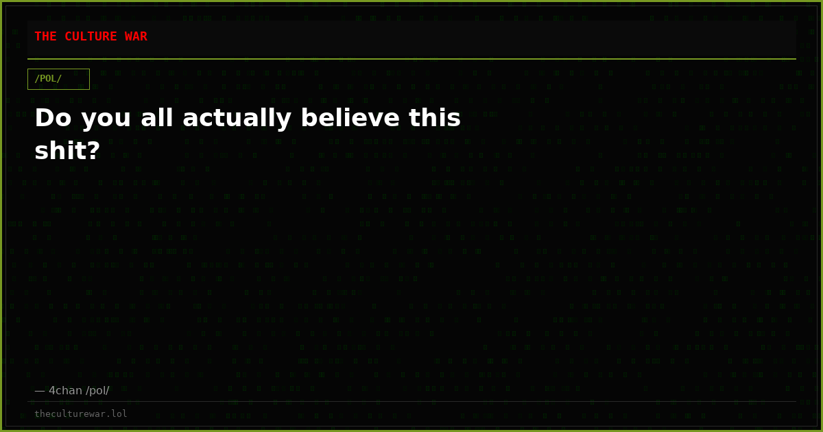 Do you all actually believe this shit?