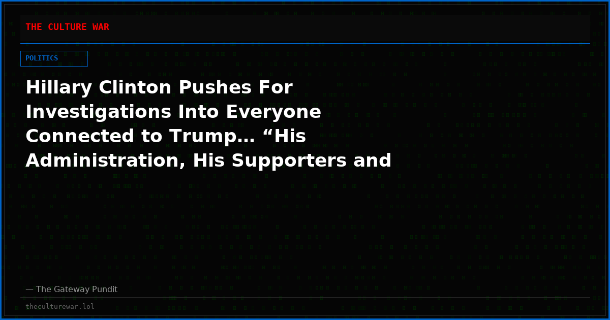 Hillary Clinton Pushes For Investigations Into Everyone Connected to Trump… “His Administration, His Supporters and Allies” (VIDEO)