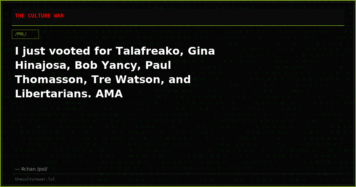 I just vooted for Talafreako, Gina Hinajosa, Bob Yancy, Paul Thomasson, Tre Watson, and Libertarians. AMA