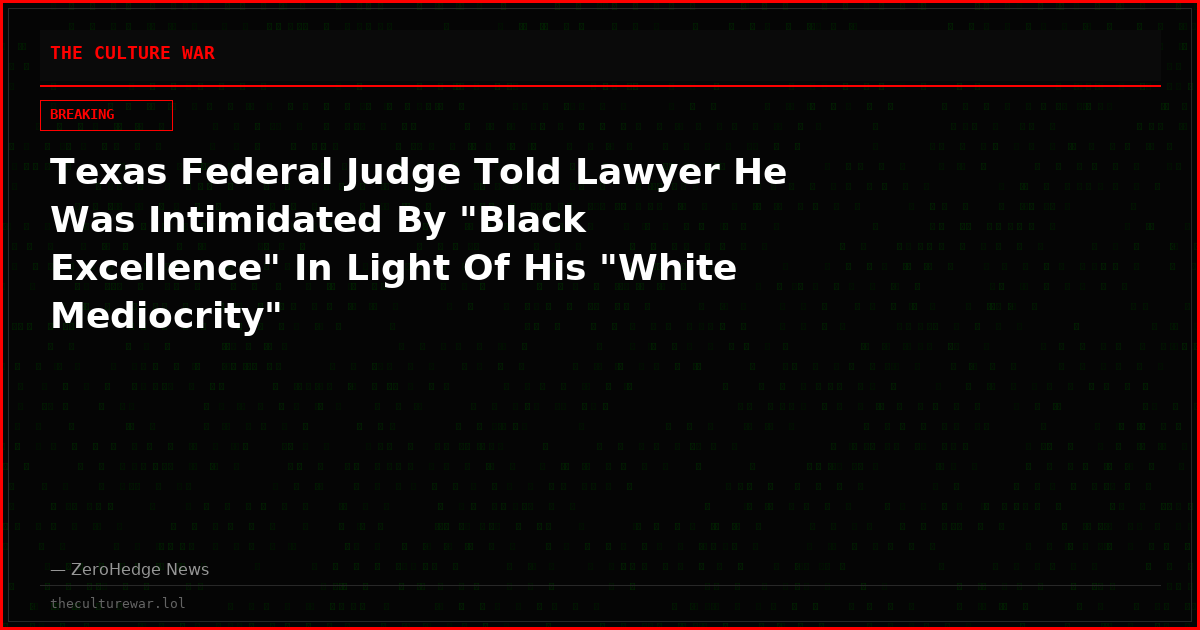 Texas Federal Judge Told Lawyer He Was Intimidated By "Black Excellence" In Light Of His "White Mediocrity"