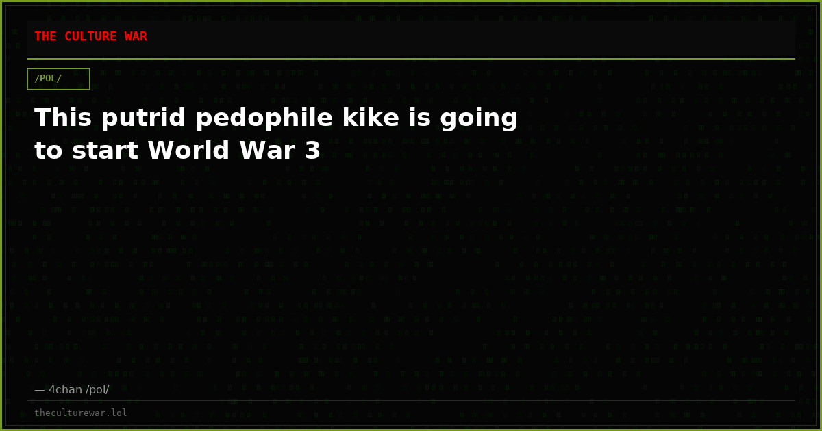 This putrid pedophile kike is going to start World War 3