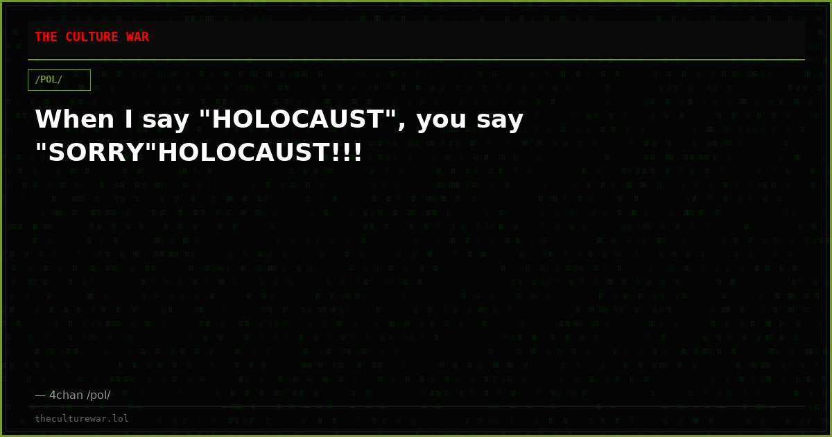 When I say "HOLOCAUST", you say "SORRY"HOLOCAUST!!!