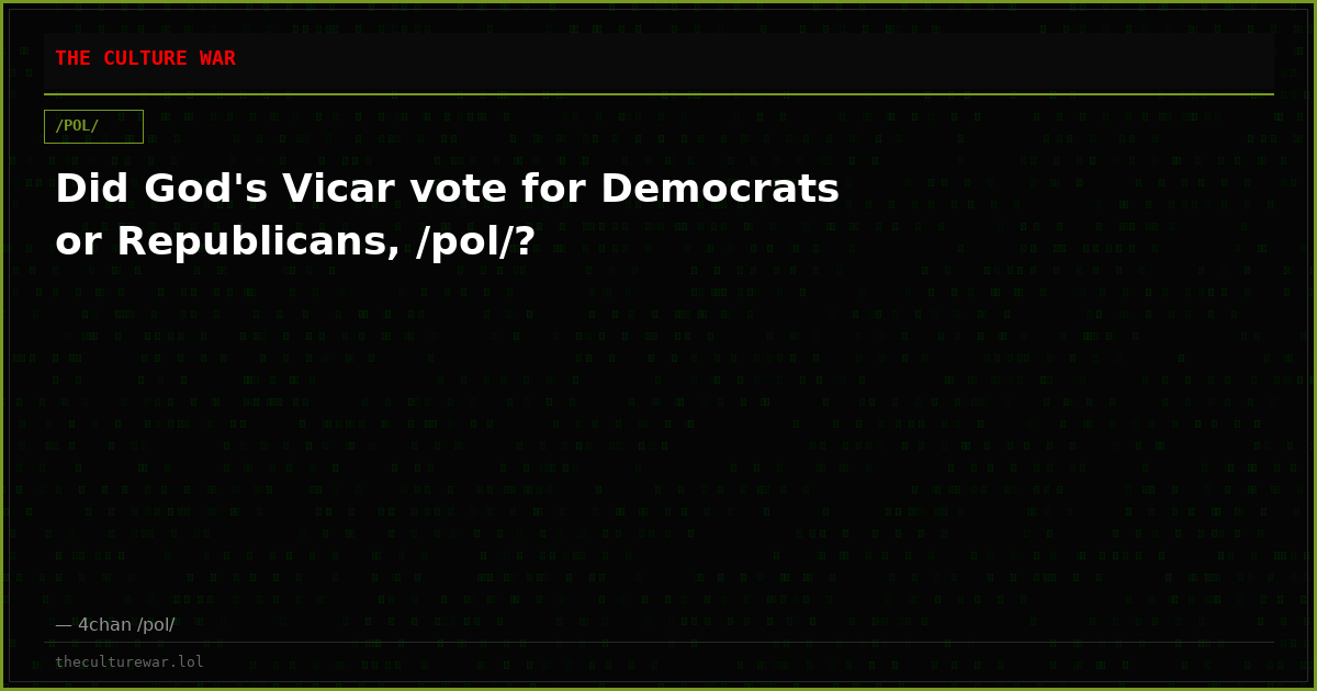 Did God's Vicar vote for Democrats or Republicans, /pol/?