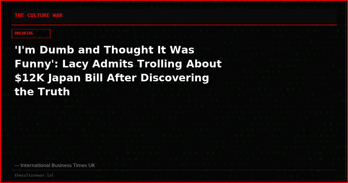 'I'm Dumb and Thought It Was Funny': Lacy Admits Trolling About $12K Japan Bill After Discovering the Truth