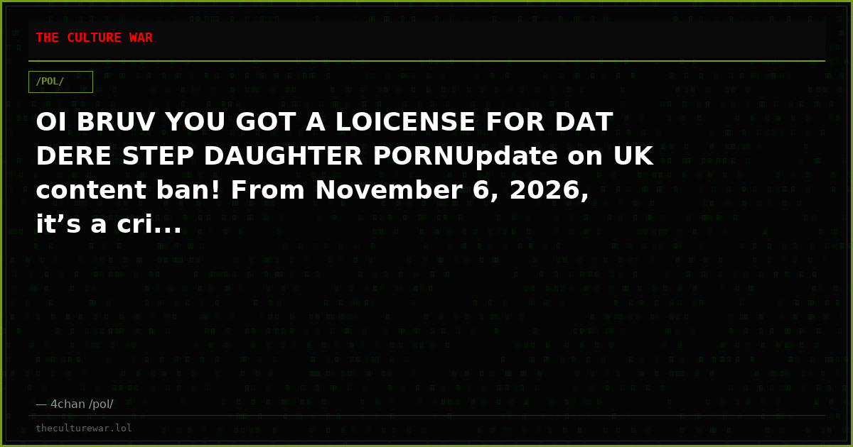 OI BRUV YOU GOT A LOICENSE FOR DAT DERE STEP DAUGHTER PORNUpdate on UK content ban! From November 6, 2026, it’s a cri...