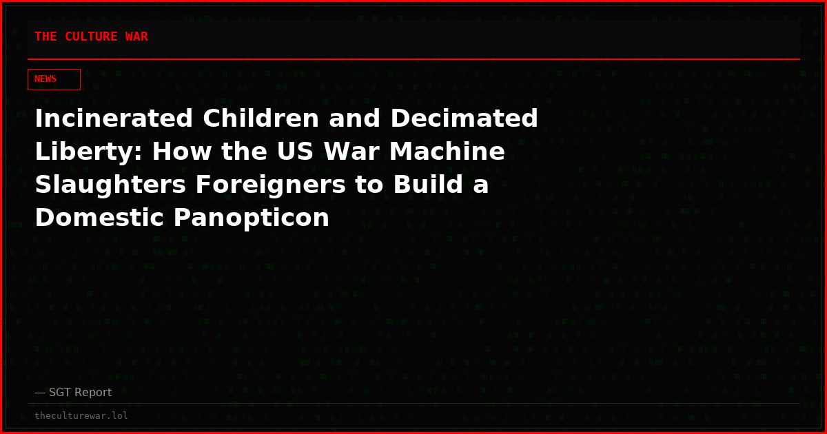 Incinerated Children and Decimated Liberty: How the US War Machine Slaughters Foreigners to Build a Domestic Panopticon