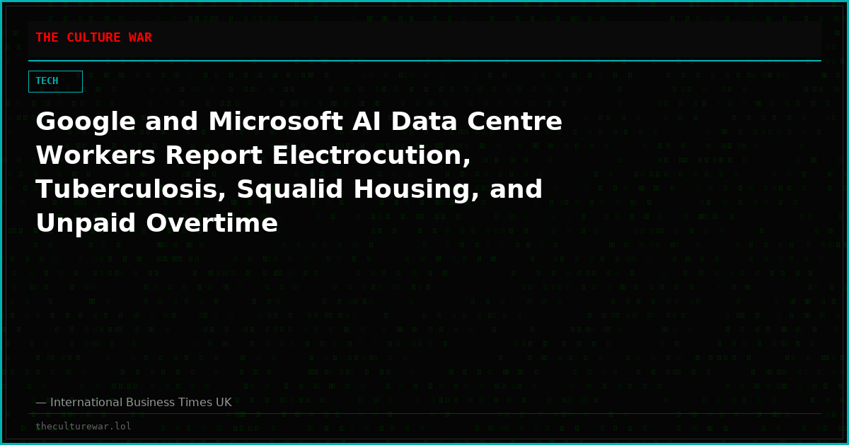 Google and Microsoft AI Data Centre Workers Report Electrocution, Tuberculosis, Squalid Housing, and Unpaid Overtime