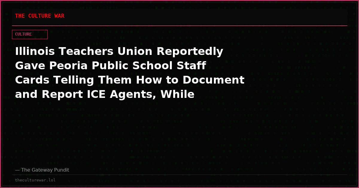 Illinois Teachers Union Reportedly Gave Peoria Public School Staff Cards Telling Them How to Document and Report ICE Agents, While Assisting Illegal Aliens