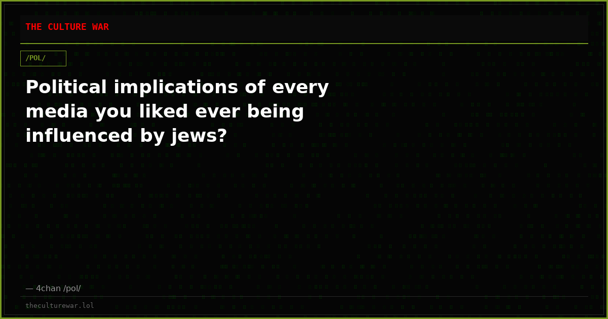 Political implications of every media you liked ever being influenced by jews?