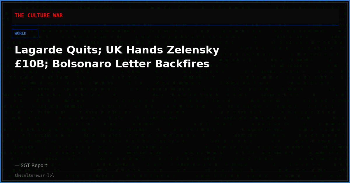 Lagarde Quits; UK Hands Zelensky £10B; Bolsonaro Letter Backfires
