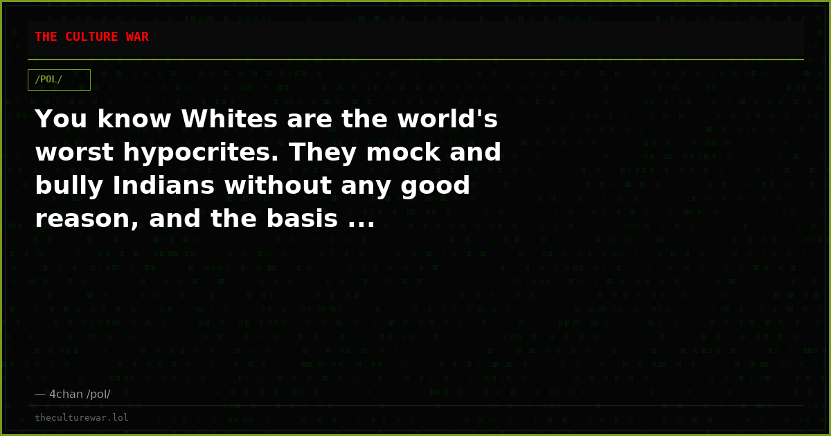 You know Whites are the world's worst hypocrites. They mock and bully Indians without any good reason, and the basis ...